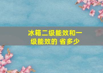 冰箱二级能效和一级能效的 省多少